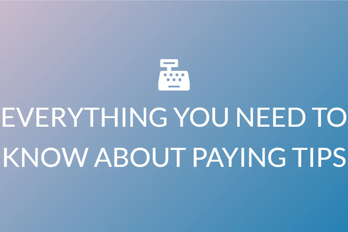 EVERYTHING YOU NEED TO KNOW ABOUT PAYING TIPS
